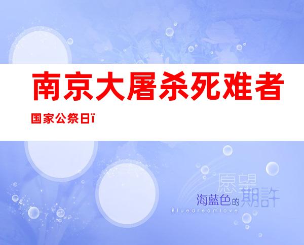 南京大屠杀死难者国家公祭日：南京举行升国旗、下半旗仪式