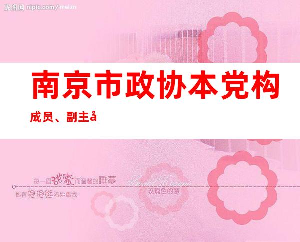 南京市政协本党构成 员、副主席李伟被“单谢”