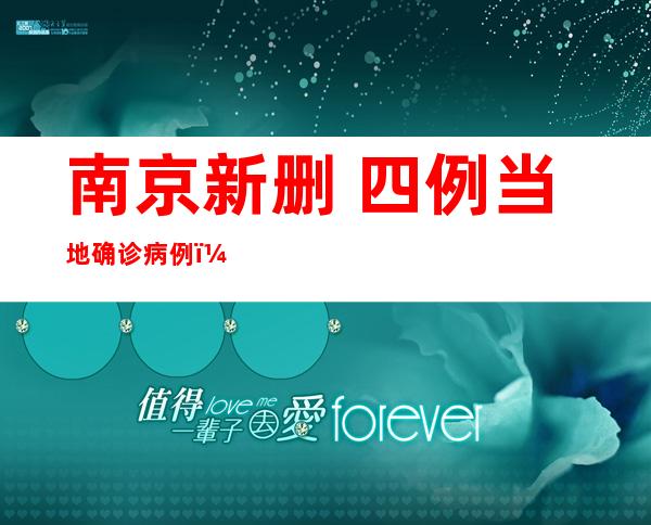 南京新删 四例当地 确诊病例！市卫健委：那些待入京职员 ，当场 落真防疫 请求