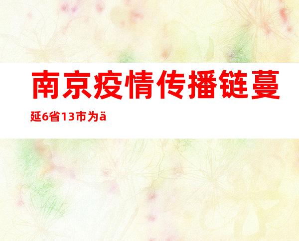 南京疫情传播链蔓延6省13市 为什么传播这么广