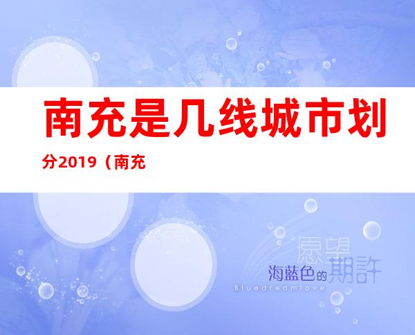 南充是几线城市划分2019（南充是几线城市2017年）