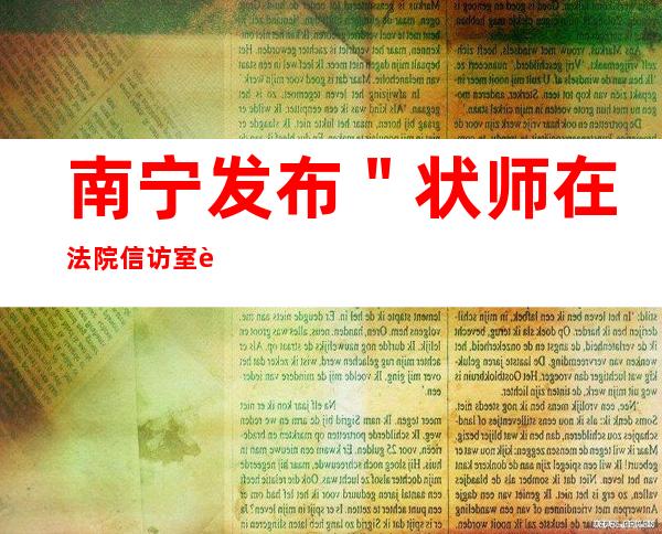 南宁发布＂状师在法院信访室被打＂事务开端查询拜访效果