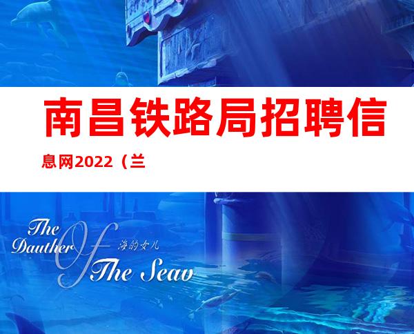 南昌铁路局招聘信息网2022（兰州铁路局招聘信息网2023）