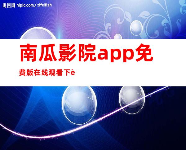 南瓜影院app免费版在线观看下载安装-南瓜影院app官方最新版下载