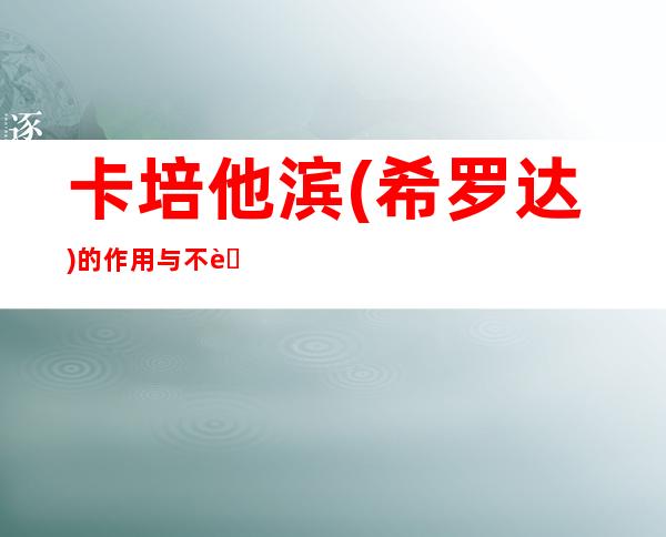 卡培他滨(希罗达)的作用与不良反应、人群注意事项