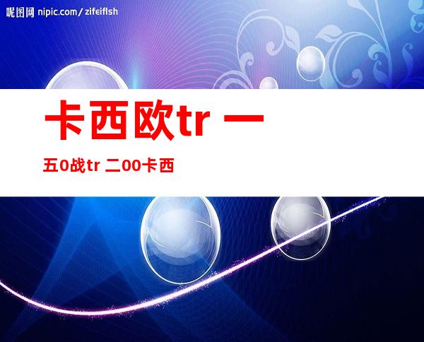 卡西欧tr 一 五0战tr 二00 卡西欧tr 一 五0战tr 二00哪一个孬？