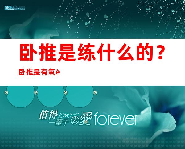 卧推是练什么的？卧推是有氧还是无氧？