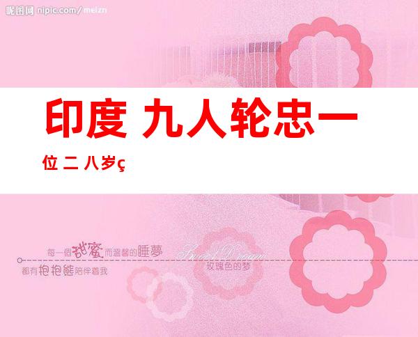 印度 九人轮忠一位 二 八岁父子后将其杀戮   七人获绞刑