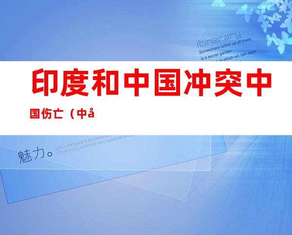 印度和中国冲突中国伤亡（中印边界中国死伤43人）