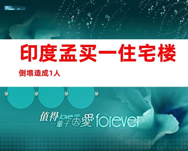 印度孟买一住宅楼倒塌 造成1人死亡18人受伤