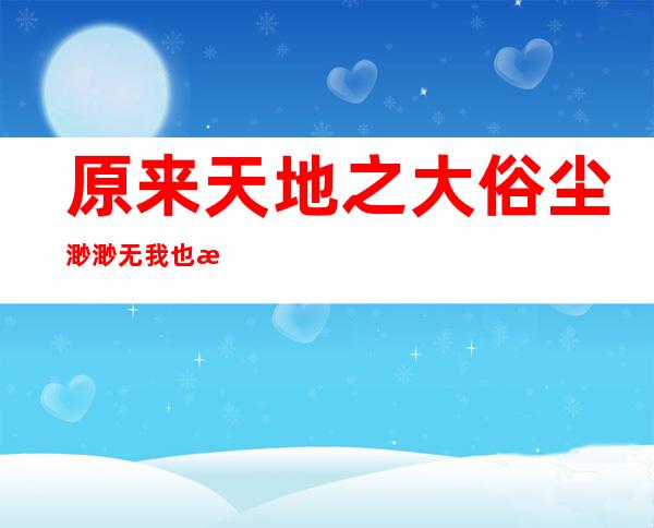 原来天地之大俗尘渺渺无我也无你是什么歌 歌曲《无题》演唱者及歌词介绍