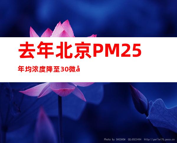 去年北京PM2.5年均浓度降至30微克/立方米 创近十年最低