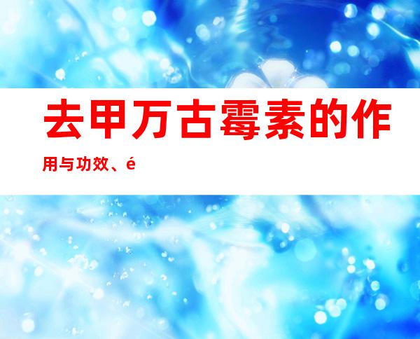 去甲万古霉素的作用与功效、适应症_不良反应与副作用