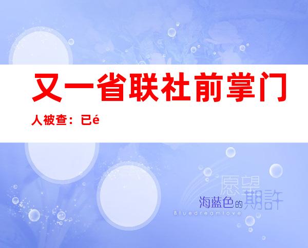 又一省联社前掌门人被查：已退休3年，曾任财政厅副厅长、金融办主任