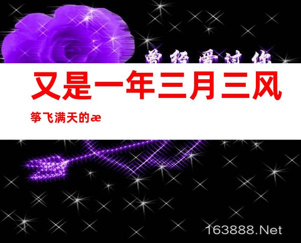 又是一年三月三风筝飞满天的歌曲是什么歌（又是一年三月三,风筝飞满天是什么歌）