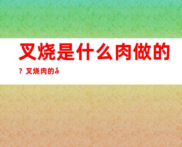 叉烧是什么肉做的？叉烧肉的做法