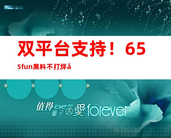 双平台支持！655fun黑料不打烊入口2023安卓苹果收藏