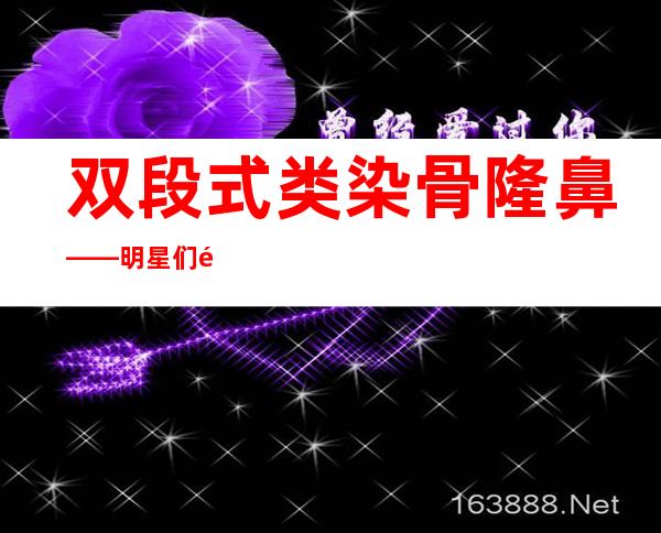 双段式类染骨隆鼻——明星们鼻假体的秘密