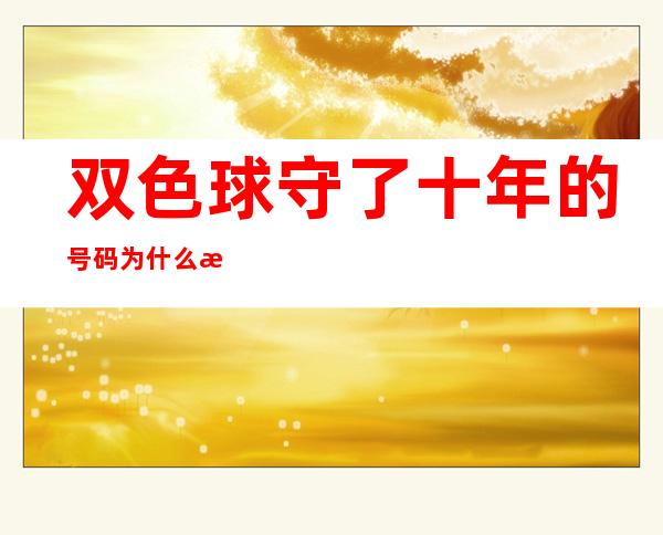 双色球守了十年的号码为什么未开（双色球守号14年没开）