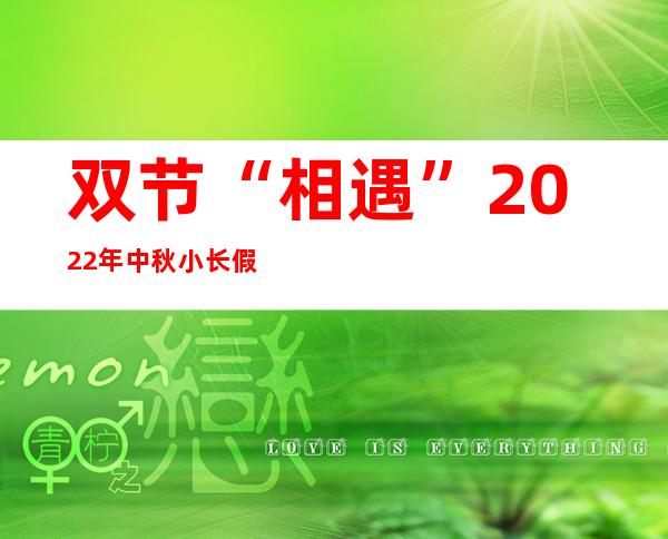 双节“相遇” 2022年中秋小长假清点