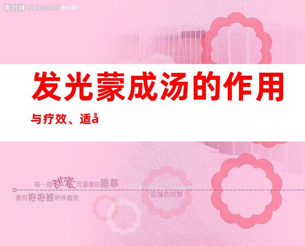 发光蒙成汤的作用与疗效、适应症、临床应用、医学安排合组成的干扰。