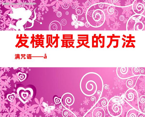 发横财最灵的方法满咒语——女人发横财最灵的方法