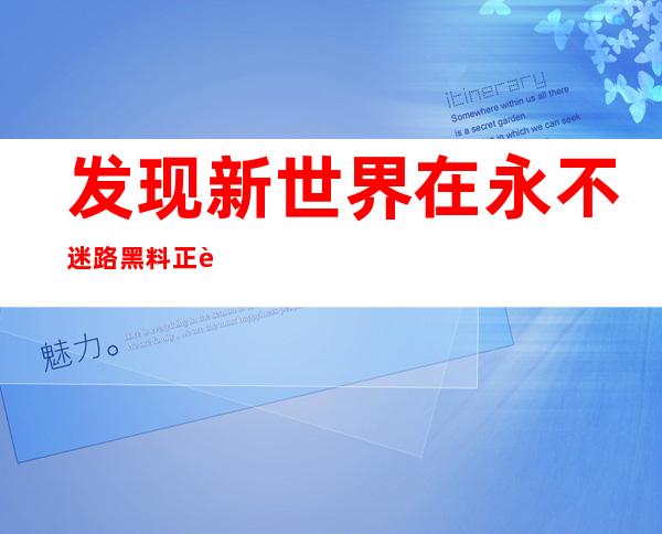 发现新世界在永不迷路黑料正能量,二维网址