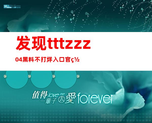 发现tttzzz04黑料不打烊入口官网，免费观看最新热门电影