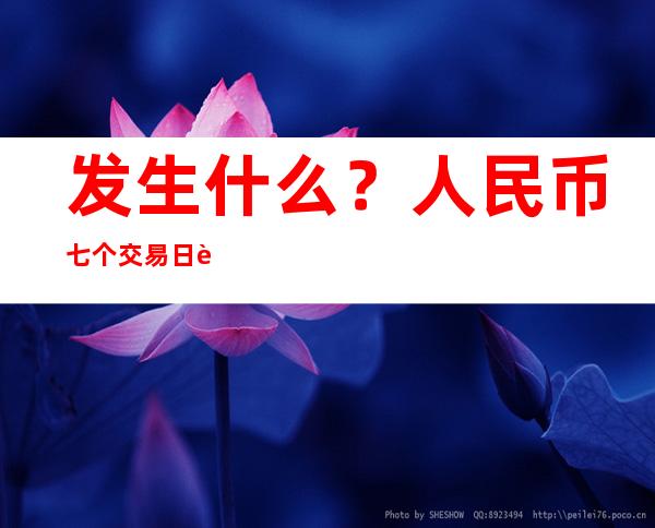 发生什么？人民币七个交易日贬值超1000点！外资“悄悄”买回人民币债券