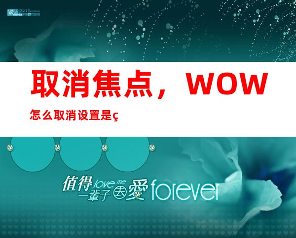 取消焦点，WOW 怎么取消设置是焦点啊