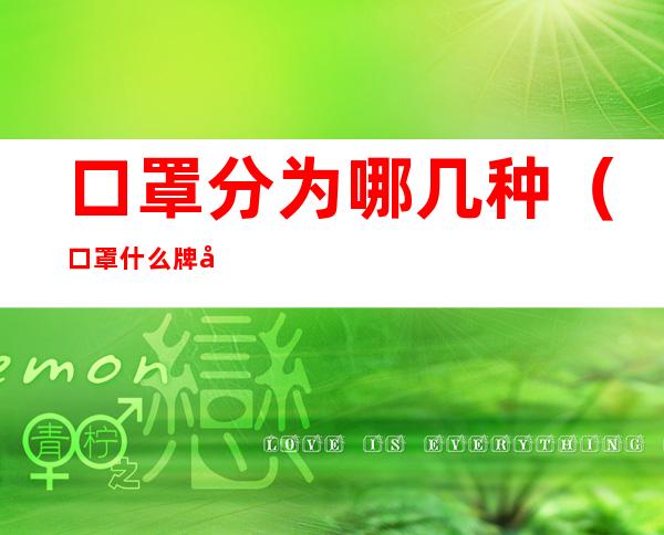 口罩分为哪几种（口罩什么牌子的好）