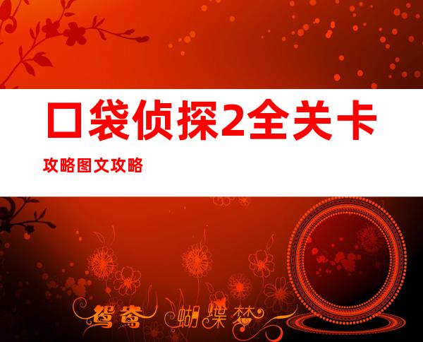 口袋侦探2全关卡攻略图文攻略解析_手机游戏网