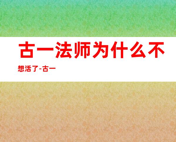 古一法师为什么不想活了-古一法师是不是最强的