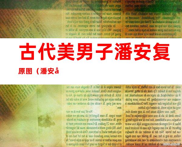 古代美男子潘安复原图（潘安复原图十七八岁）