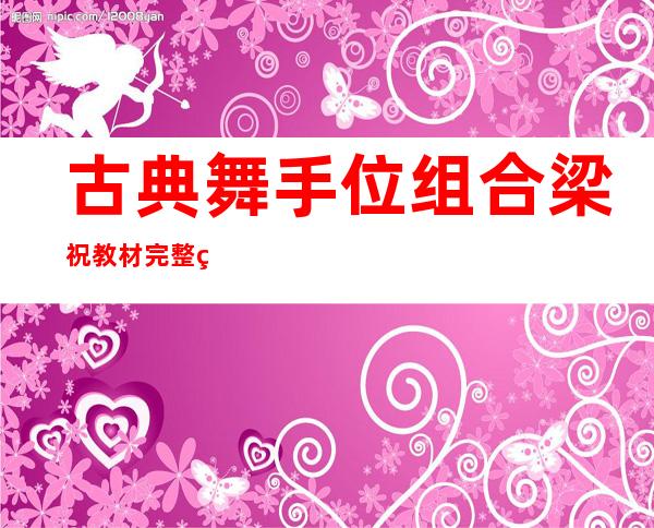 古典舞手位组合梁祝教材完整版——古典舞手位组合实训心得