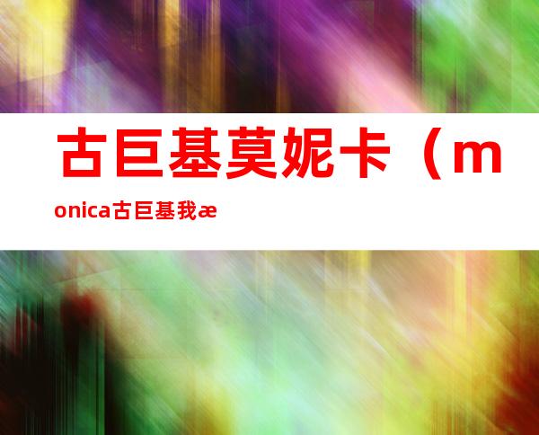 古巨基莫妮卡（monica古巨基我是歌手评委怎么评价的）