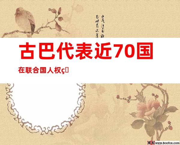 古巴代表近70国在联合国人权理事会反对以人权为借口干涉中国内政