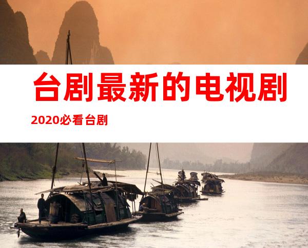 台剧最新的电视剧 2020必看台剧推荐