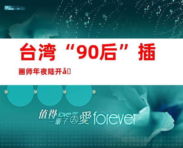 台湾“90后”插画师年夜陆开启画笔人生