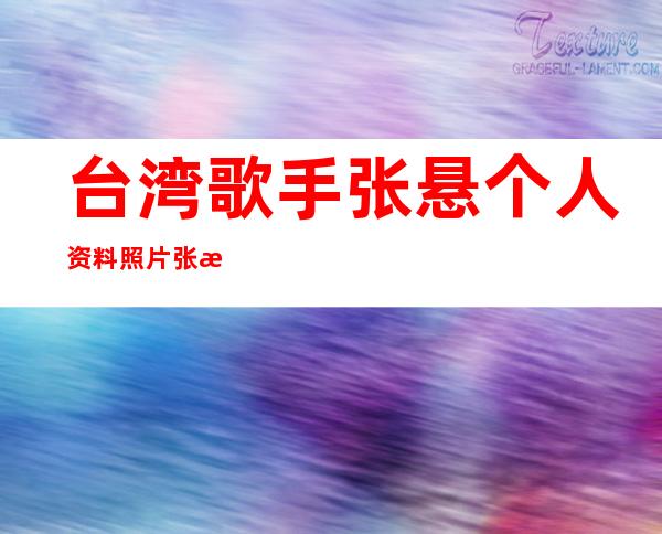 台湾歌手张悬个人资料照片张悬事件是怎么回事