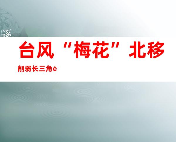 台风“梅花”北移削弱 长三角铁路停运列车陆续恢复开行