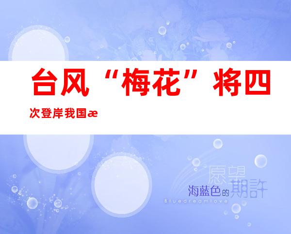 台风“梅花”将四次登岸我国 或者冲破辽宁登岸最晚台风记载