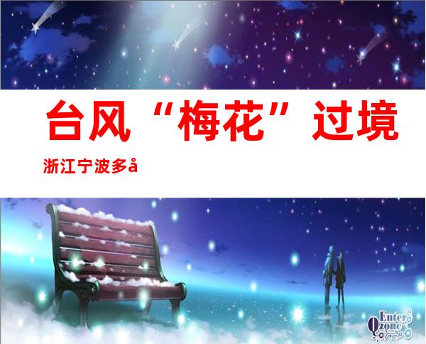 台风“梅花”过境 浙江宁波多地产生内涝山体滑坡次生灾害