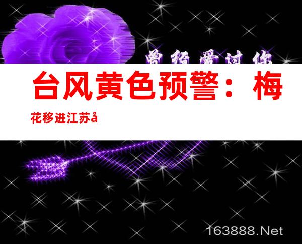 台风黄色预警：梅花移进江苏削弱为强暖带风暴 彻夜将再爬山东沿海