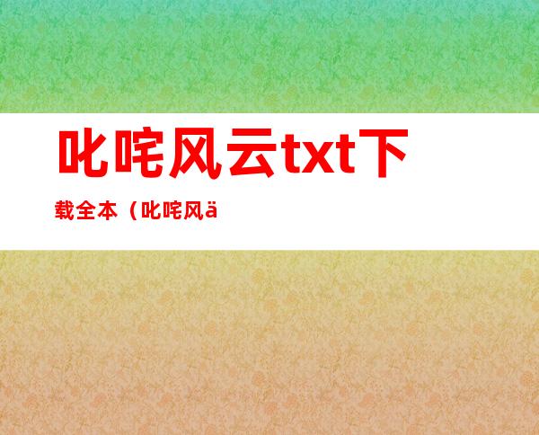 叱咤风云txt下载全本（叱咤风云txt下载）