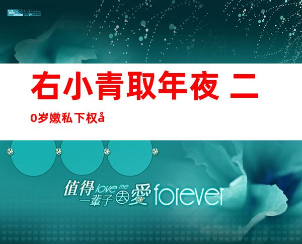 右小青取年夜  二0岁嫩私下权健离婚 右小青离婚的缘故原由 信似暴光