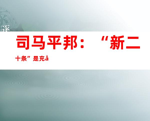 司马平邦：“新二十条”是充实表现人平易近性、科学性的疫情防控措施