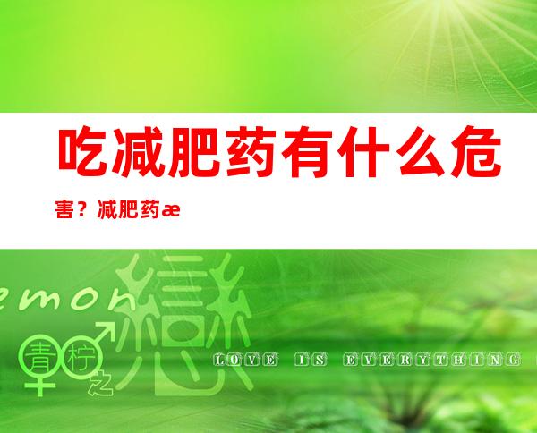 吃减肥药有什么危害？减肥药最严重的副作用是什么