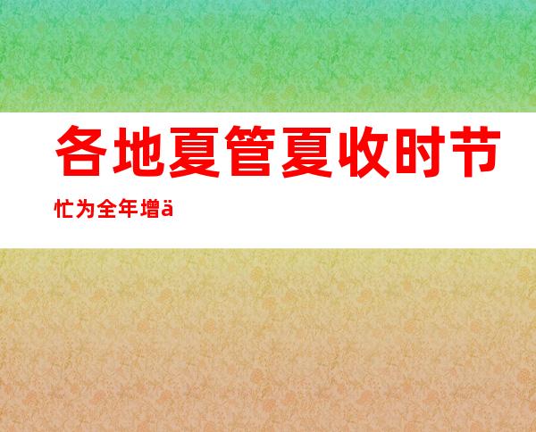 各地夏管夏收时节忙 为全年增产丰收打好基础