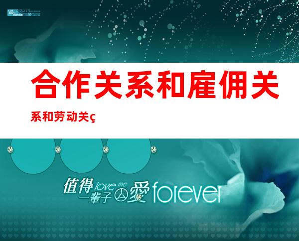 合作关系和雇佣关系和劳动关系的区别，雇佣关系和劳动关系的区别和相同点